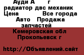 Ауди А4/1995г 1,6 adp радиатор двс механик › Цена ­ 2 500 - Все города Авто » Продажа запчастей   . Кемеровская обл.,Прокопьевск г.